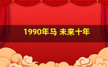 1990年马 未来十年